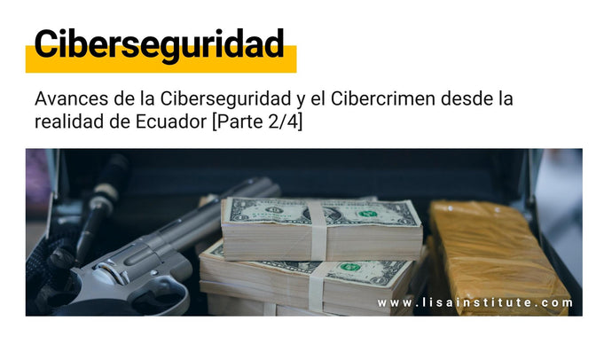 Avances de la Ciberseguridad y el Cibercrimen desde la realidad de Ecuador [Parte 2/4]