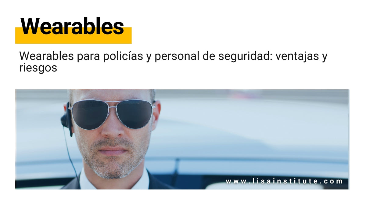Wearables para policias y personal de seguridad ventajas y riesgos. LISA Institute