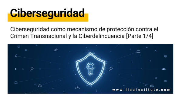 Ciberseguridad como mecanismo de protección contra el Crimen transnacional y la Ciberdelincuencia [Parte 1/6]