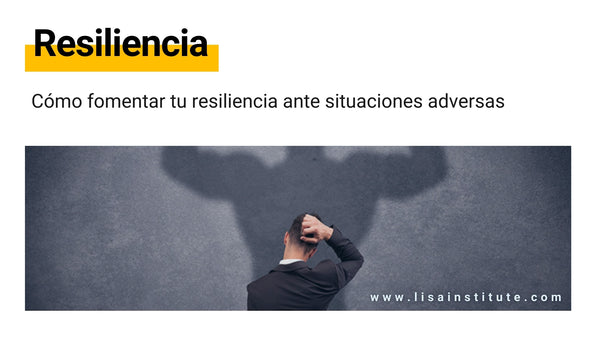 Cómo fomentar tu resiliencia ante situaciones adversas y por qué debería importarte - LISA Institute