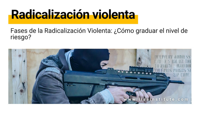 Fases de la Radicalización Violenta: ¿Cómo graduar el nivel de riesgo?