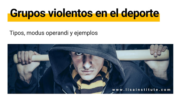Grupos violentos en el deporte tipos, modus operandi y ejemplos - LISA Institute