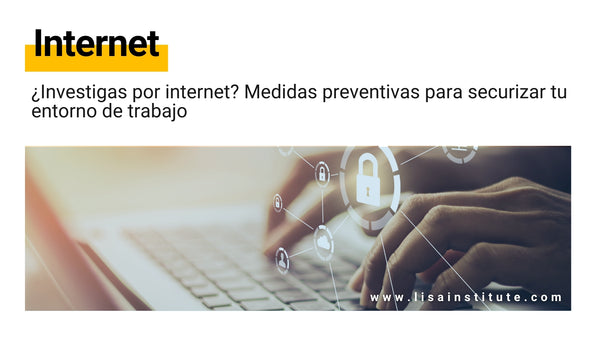 ¿Investigas por internet? Medidas preventivas para securizar tu entorno de trabajo
