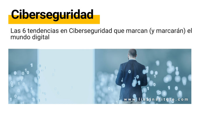 Las 6 tendencias en Ciberseguridad que marcan (y marcarán) el mundo digital
