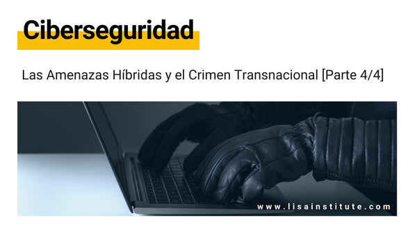 Las Amenazas Híbridas y el Crimen Transnacional [Parte 4-4] - LISA Institute