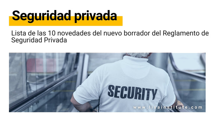 Lista de las 10 novedades del nuevo borrador del Reglamento de Seguridad Privada