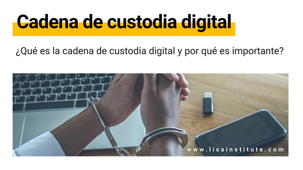 ¿Qué es la cadena de custodia digital y por qué necesitas conocerla - LISA Institute