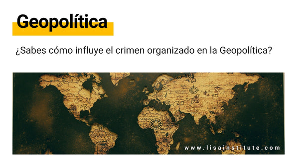¿Sabes cómo influye el crimen organizado en la Geopolítica - LISA Institute