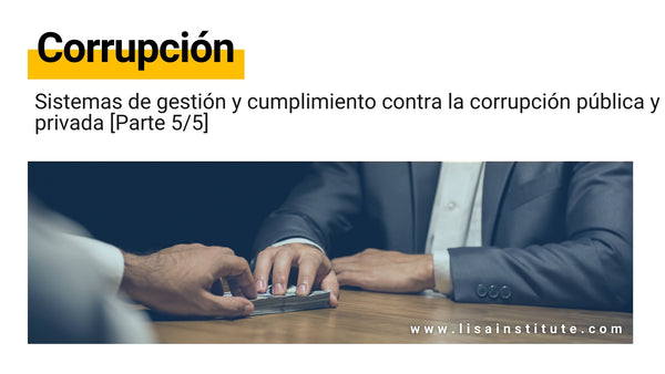 Sistemas de gestión y cumplimiento contra la corrupción pública y privada [Parte 5/5]